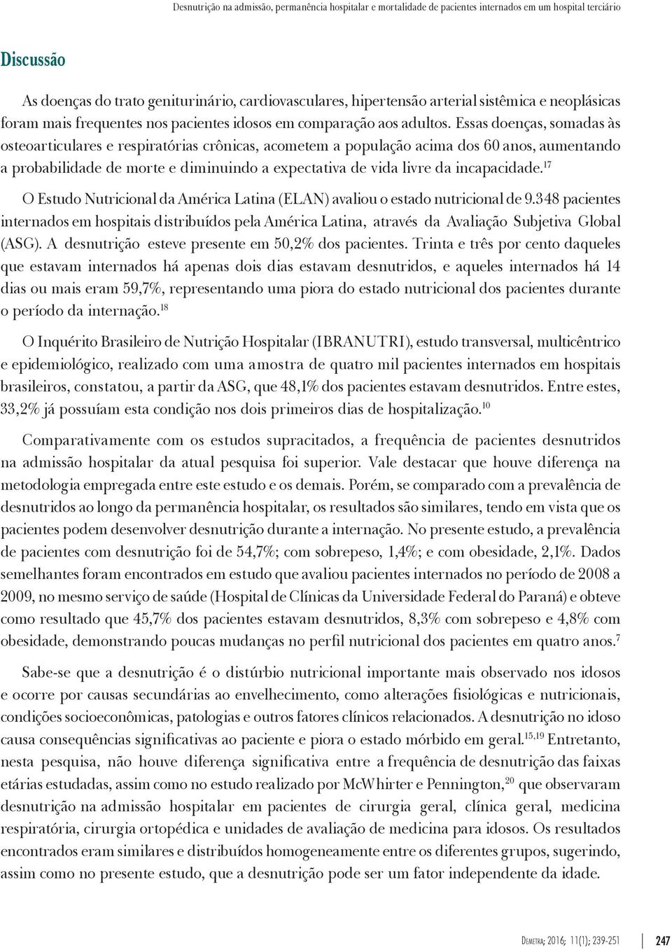 Essas doenças, somadas às osteoarticulares e respiratórias crônicas, acometem a população acima dos 60 anos, aumentando a probabilidade de morte e diminuindo a expectativa de vida livre da