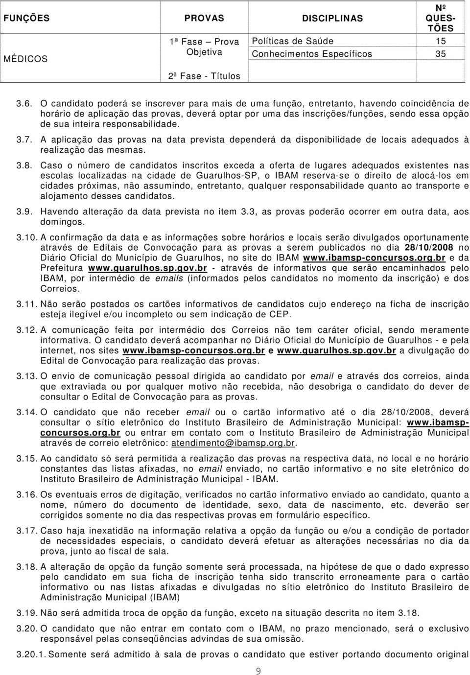 inteira responsabilidade. 3.7. A aplicação das provas na data prevista dependerá da disponibilidade de locais adequados à realização das mesmas. 3.8.