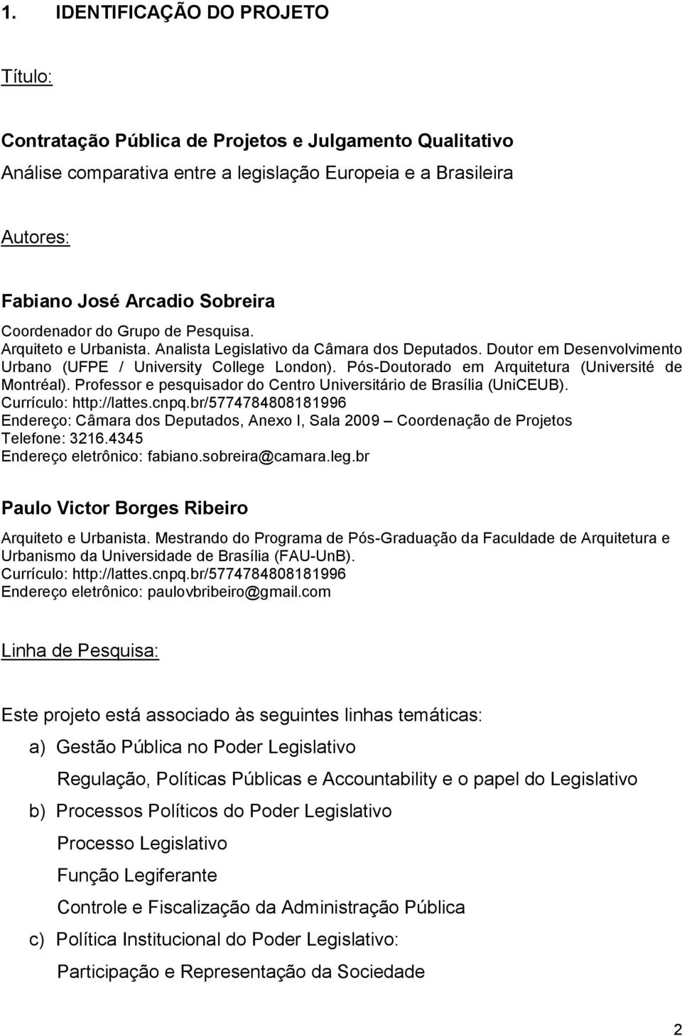 Pós-Doutorado em Arquitetura (Université de Montréal). Professor e pesquisador do Centro Universitário de Brasília (UniCEUB). Currículo: http://lattes.cnpq.