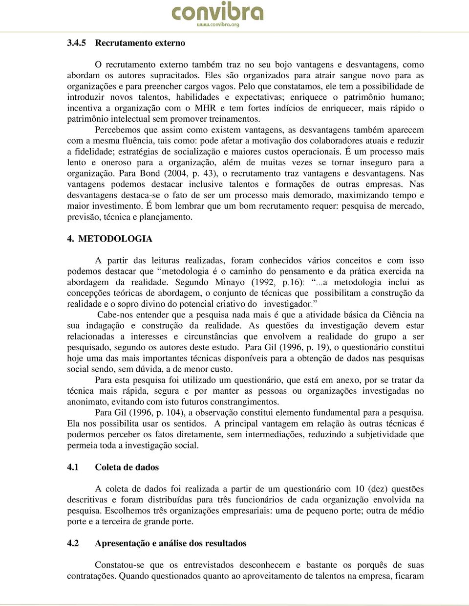 Pelo que constatamos, ele tem a possibilidade de introduzir novos talentos, habilidades e expectativas; enriquece o patrimônio humano; incentiva a organização com o MHR e tem fortes indícios de