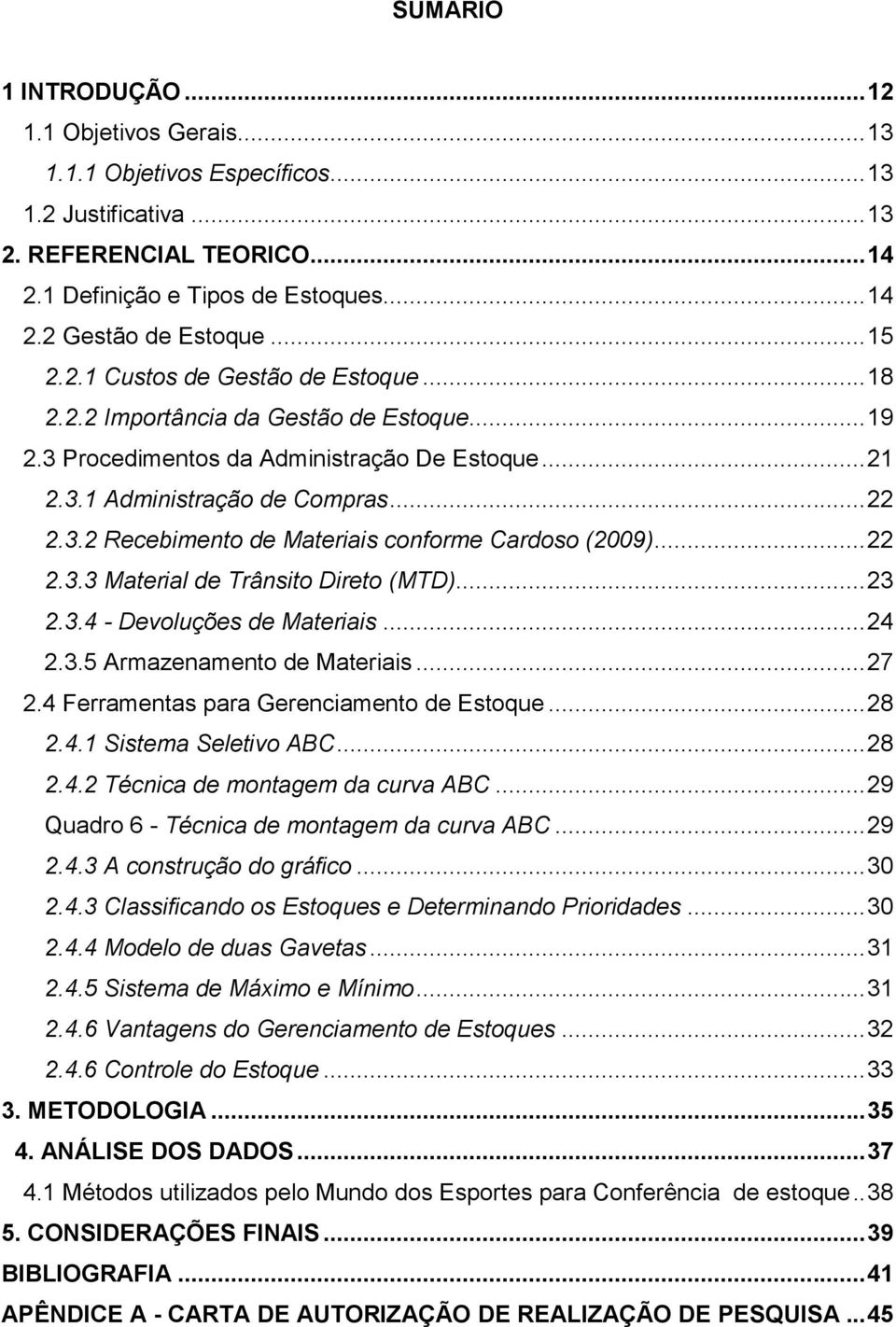 .. 22 2.3.3 Material de Trânsito Direto (MTD)... 23 2.3.4 - Devoluções de Materiais... 24 2.3.5 Armazenamento de Materiais... 27 2.4 Ferramentas para Gerenciamento de Estoque... 28 2.4.1 Sistema Seletivo ABC.