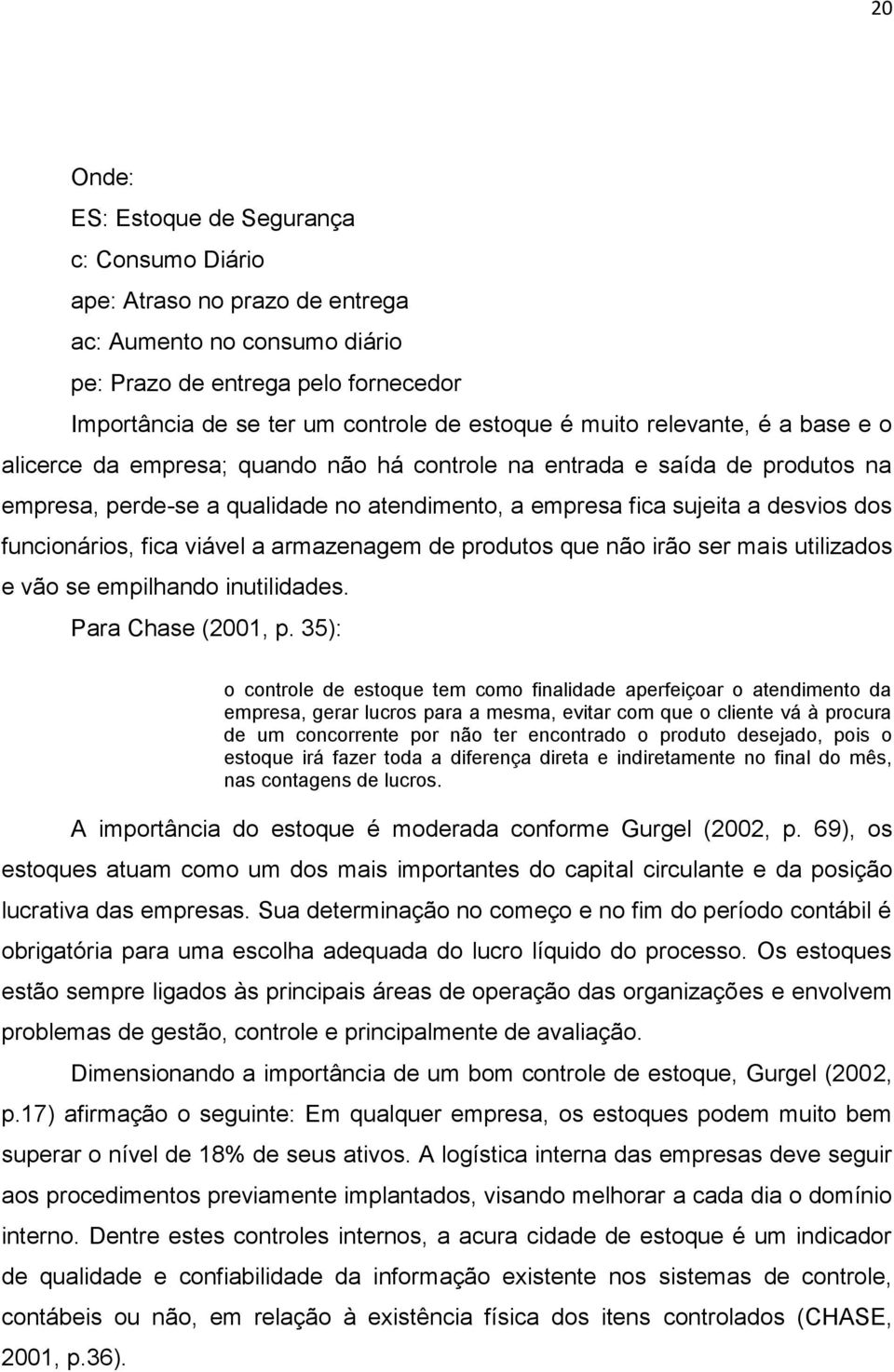 funcionários, fica viável a armazenagem de produtos que não irão ser mais utilizados e vão se empilhando inutilidades. Para Chase (2001, p.