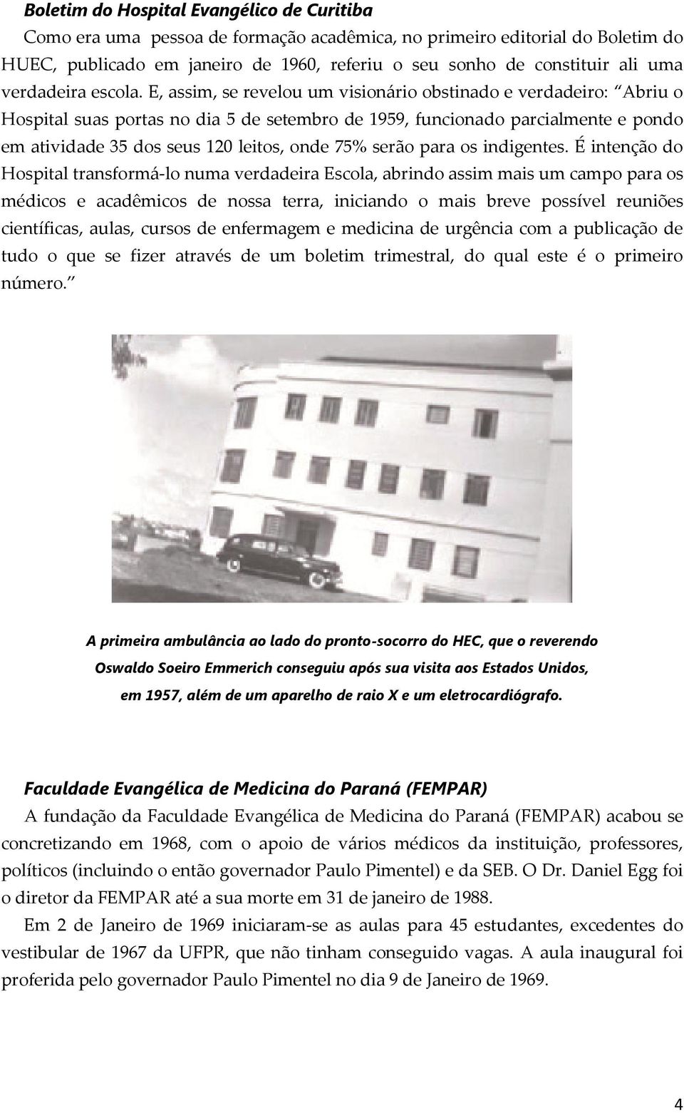 E, assim, se revelou um visionário obstinado e verdadeiro: Abriu o Hospital suas portas no dia 5 de setembro de 1959, funcionado parcialmente e pondo em atividade 35 dos seus 120 leitos, onde 75%