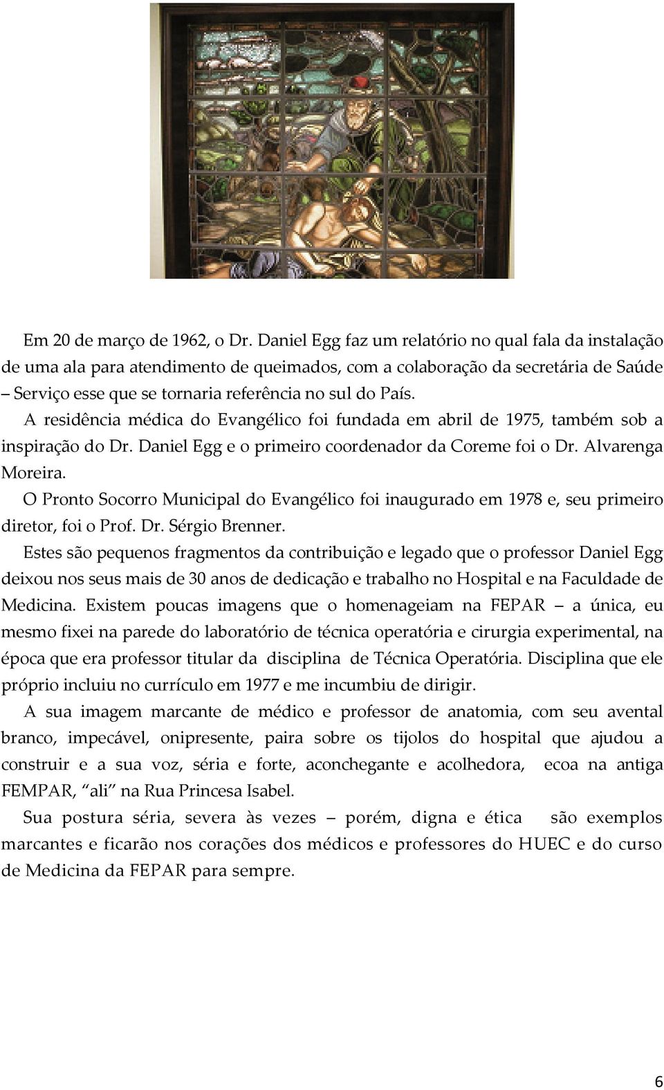 A residência médica do Evangélico foi fundada em abril de 1975, também sob a inspiração do Dr. Daniel Egg e o primeiro coordenador da Coreme foi o Dr. Alvarenga Moreira.