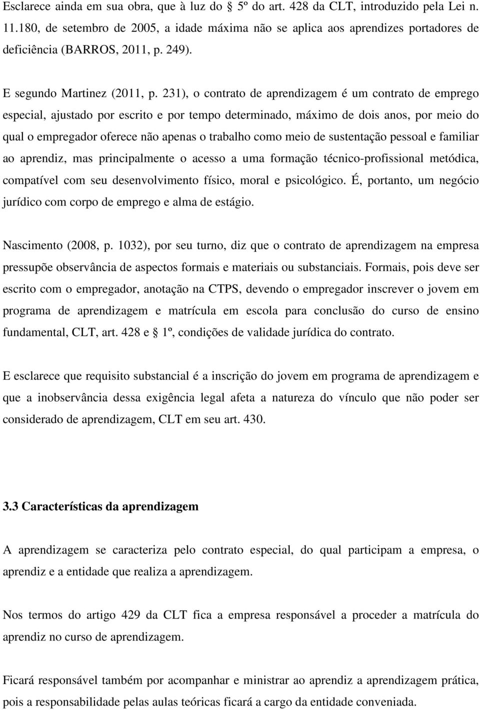 231), o contrato de aprendizagem é um contrato de emprego especial, ajustado por escrito e por tempo determinado, máximo de dois anos, por meio do qual o empregador oferece não apenas o trabalho como