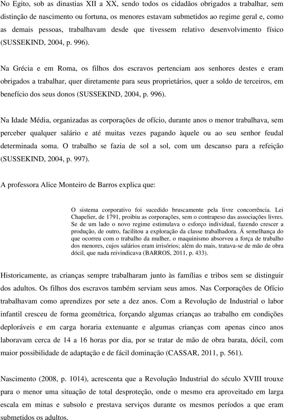 Na Grécia e em Roma, os filhos dos escravos pertenciam aos senhores destes e eram obrigados a trabalhar, quer diretamente para seus proprietários, quer a soldo de terceiros, em benefício dos seus