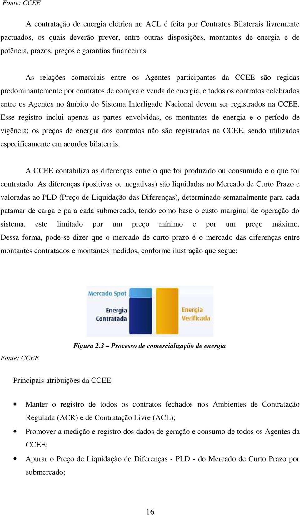 As relações comerciais entre os Agentes participantes da CCEE são regidas predominantemente por contratos de compra e venda de energia, e todos os contratos celebrados entre os Agentes no âmbito do