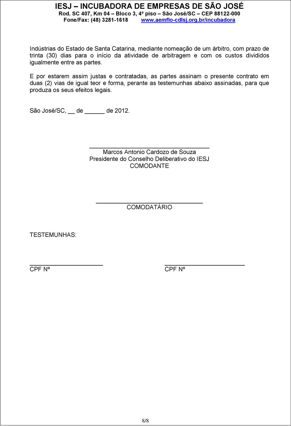 E por estarem assim justas e contratadas, as partes assinam o presente contrato em duas (2) vias de igual teor e forma, perante as