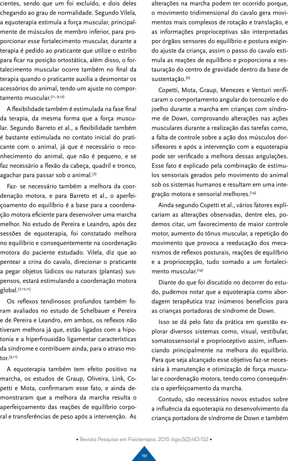 estribo para ficar na posição ortostática, além disso, o fortalecimento muscular ocorre também no final da terapia quando o praticante auxilia a desmontar os acessórios do animal, tendo um ajuste no