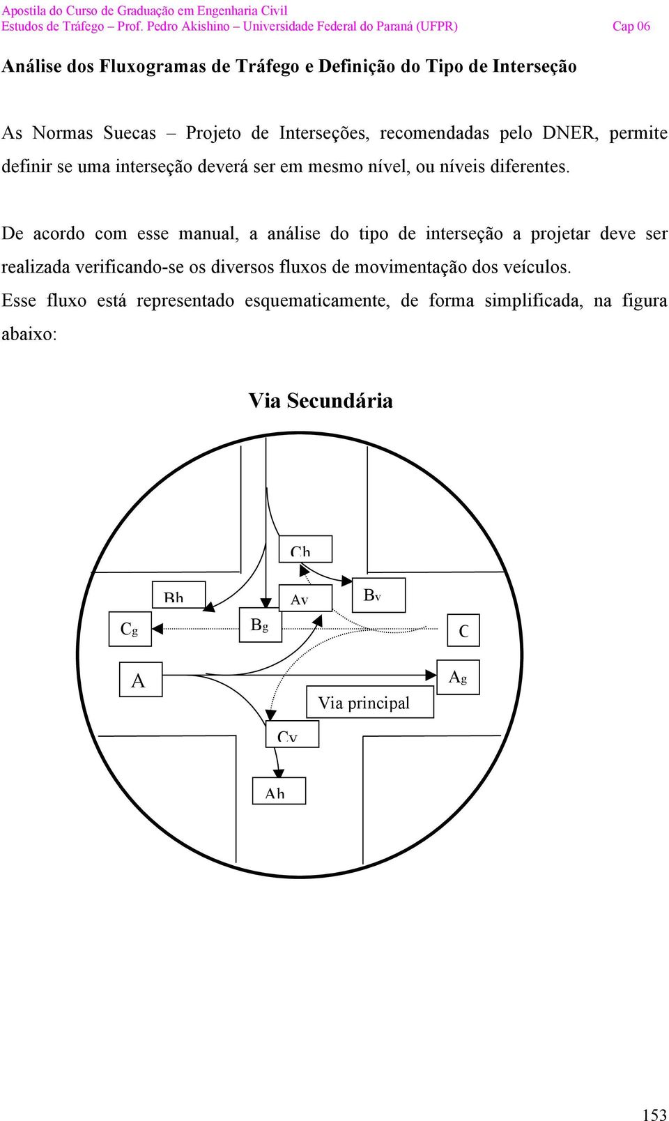 De acordo com esse manual, a análise do tipo de interseção a projetar deve ser realizada verificando-se os diversos fluxos de