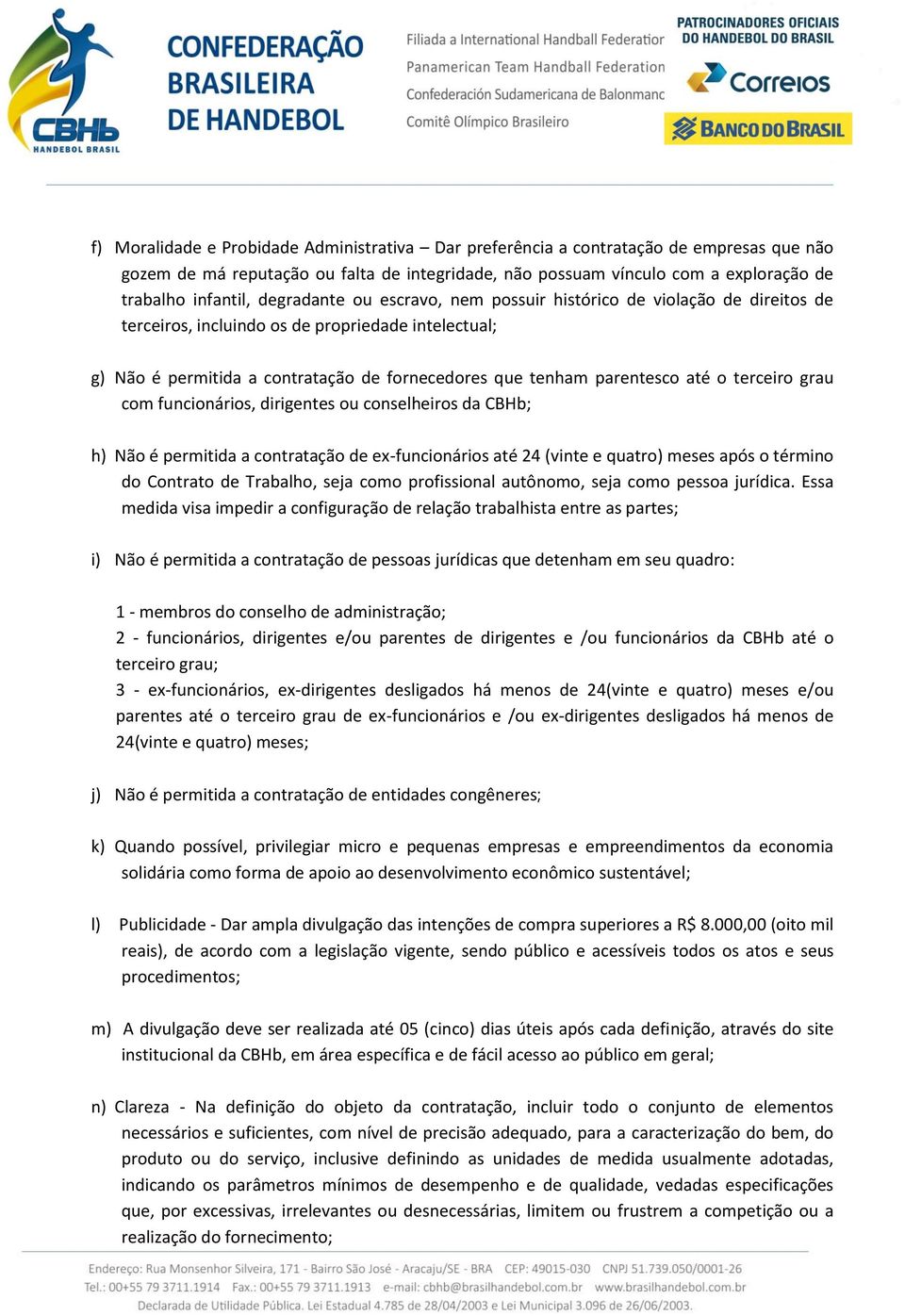 o terceiro grau com funcionários, dirigentes ou conselheiros da CBHb; h) Não é permitida a contratação de ex-funcionários até 24 (vinte e quatro) meses após o término do Contrato de Trabalho, seja