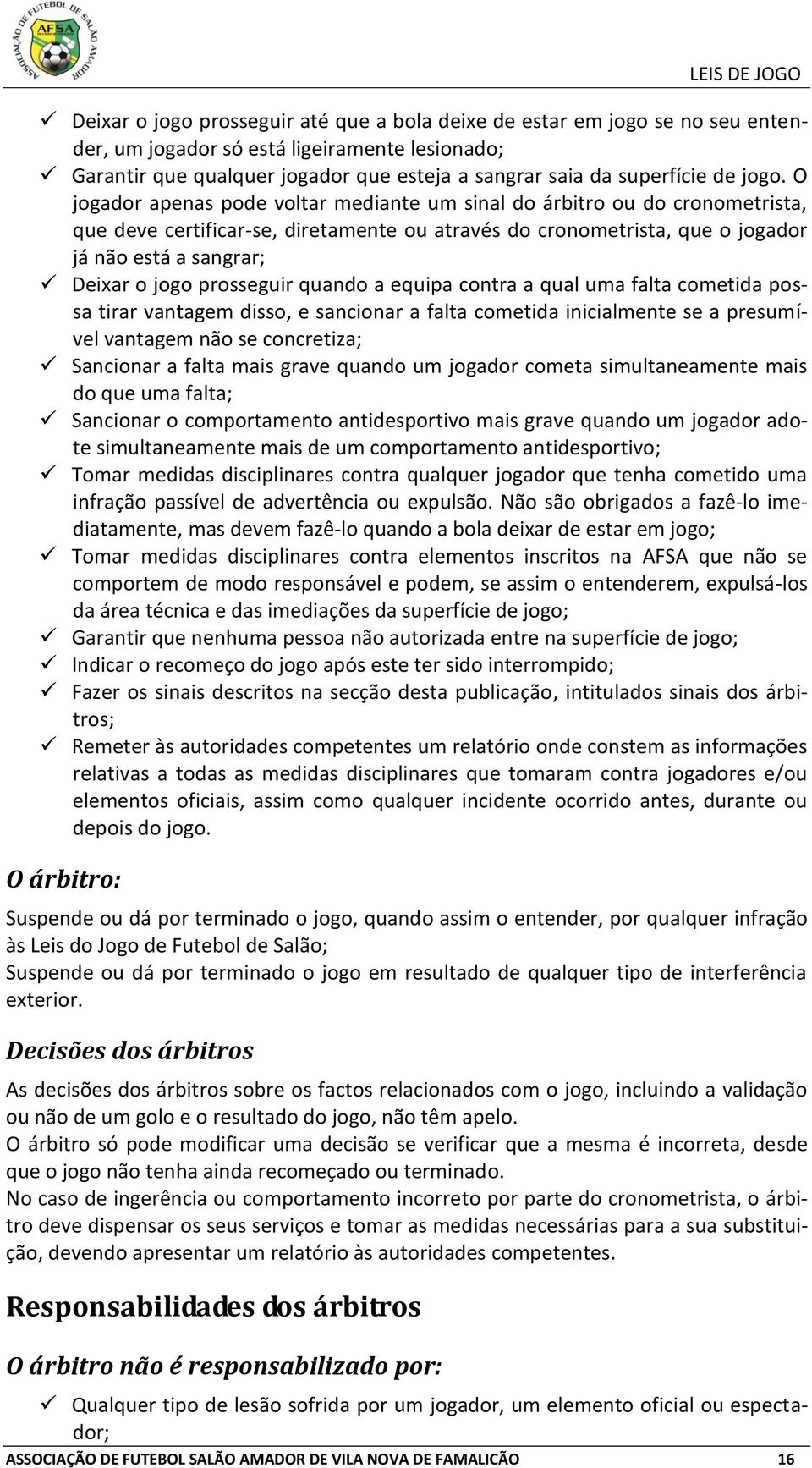 jogo prosseguir quando a equipa contra a qual uma falta cometida possa tirar vantagem disso, e sancionar a falta cometida inicialmente se a presumível vantagem não se concretiza; Sancionar a falta