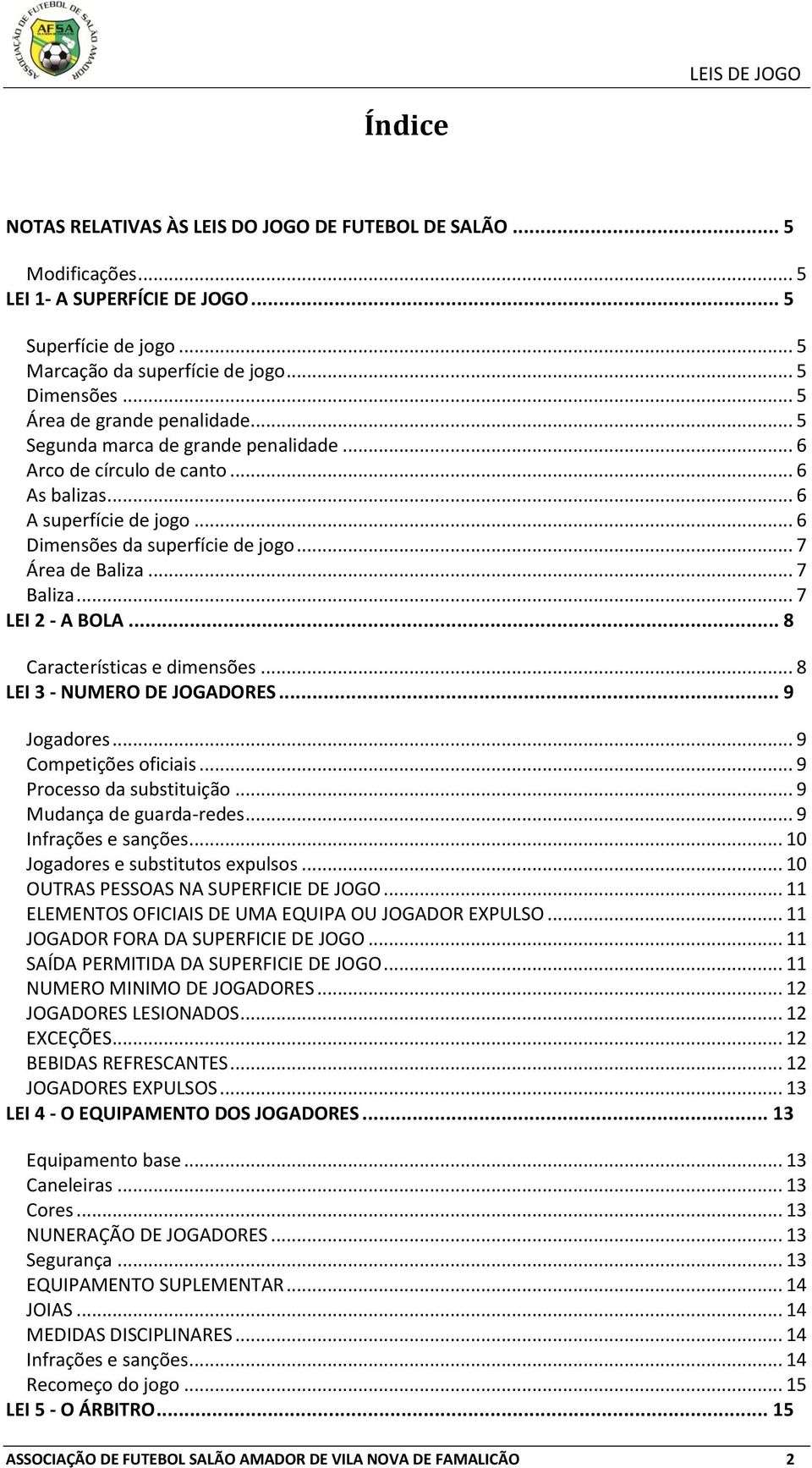 .. 7 Baliza... 7 LEI 2 - A BOLA... 8 Características e dimensões... 8 LEI 3 - NUMERO DE JOGADORES... 9 Jogadores... 9 Competições oficiais... 9 Processo da substituição... 9 Mudança de guarda-redes.