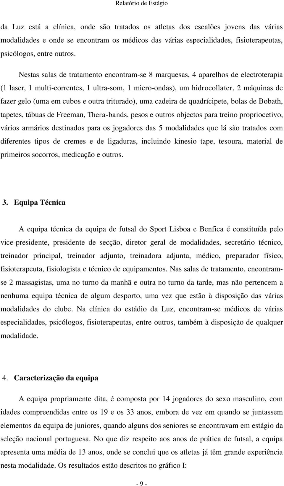 outra triturado), uma cadeira de quadrícipete, bolas de Bobath, tapetes, tábuas de Freeman, Thera-bands, pesos e outros objectos para treino propriocetivo, vários armários destinados para os