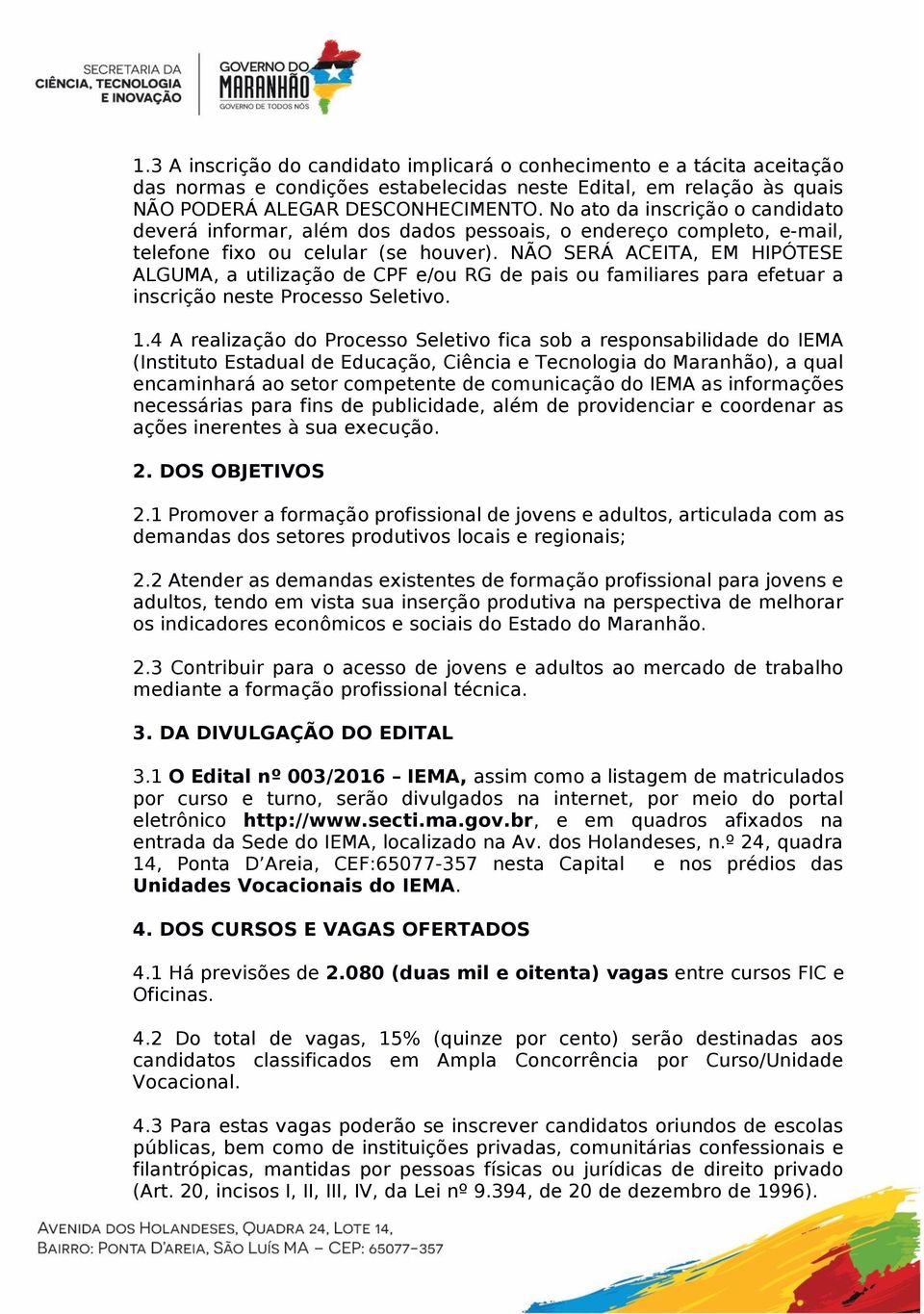 NÃO SERÁ ACEITA, EM HIPÓTESE ALGUMA, a utilização de CPF e/ou RG de pais ou familiares para efetuar a inscrição neste Processo Seletivo. 1.