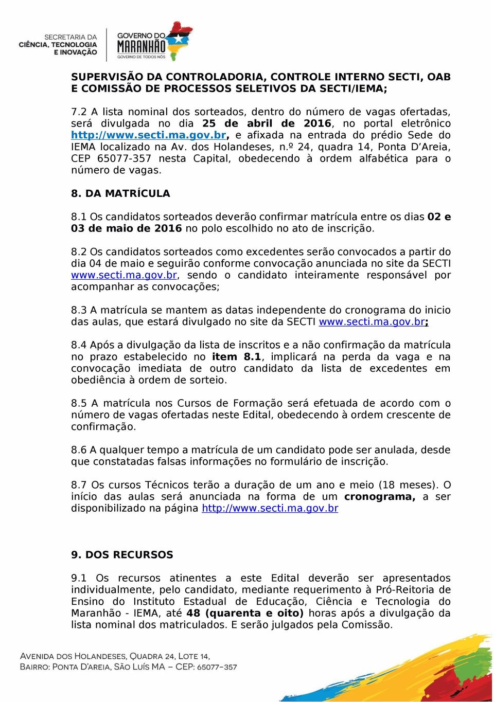 br, e afixada na entrada do prédio Sede do IEMA localizado na Av. dos Holandeses, n.º 24, quadra 14, Ponta D Areia, CEP 65077-357 nesta Capital, obedecendo à ordem alfabética para o número de vagas.