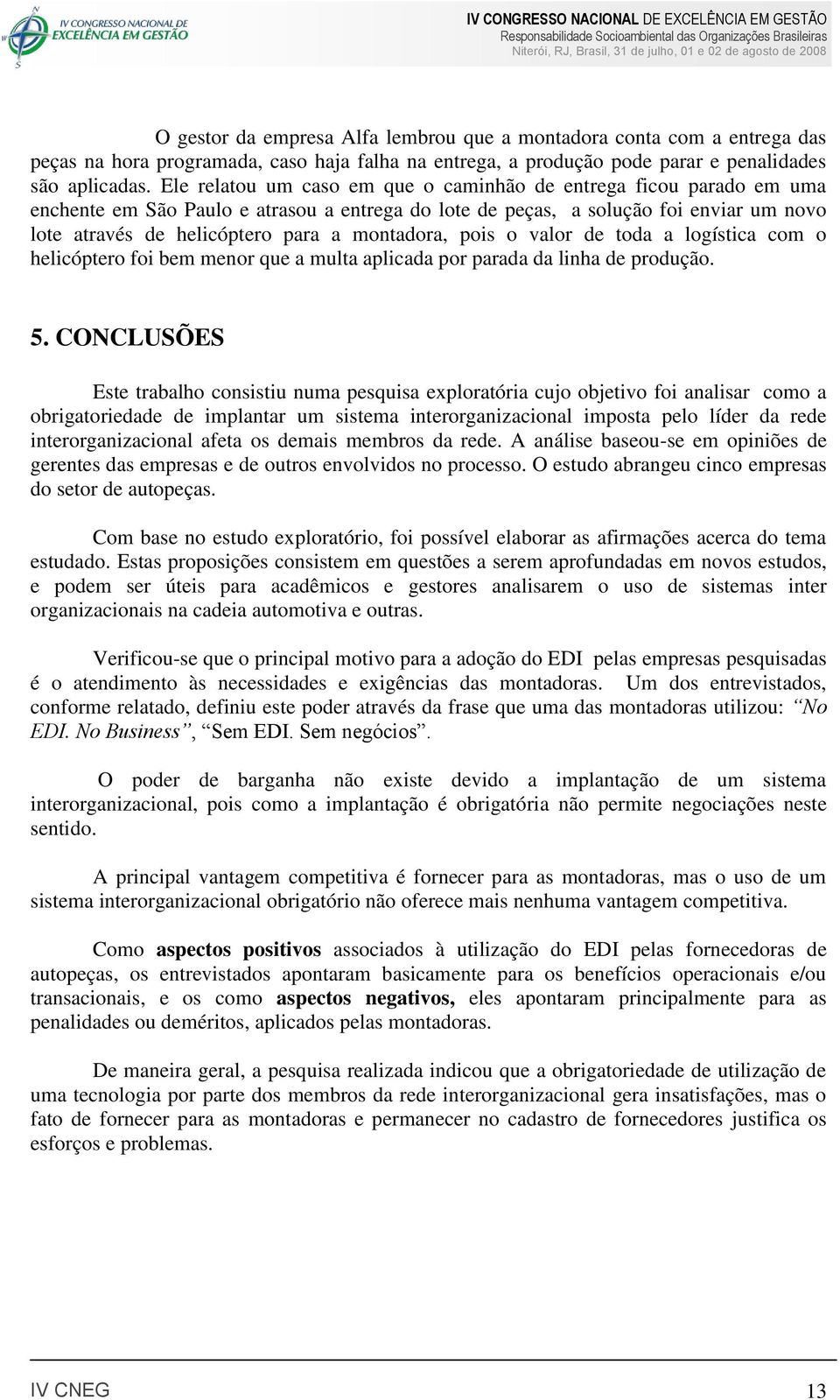 montadora, pois o valor de toda a logística com o helicóptero foi bem menor que a multa aplicada por parada da linha de produção. 5.