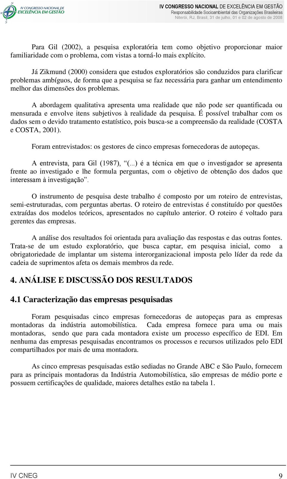 problemas. A abordagem qualitativa apresenta uma realidade que não pode ser quantificada ou mensurada e envolve itens subjetivos à realidade da pesquisa.