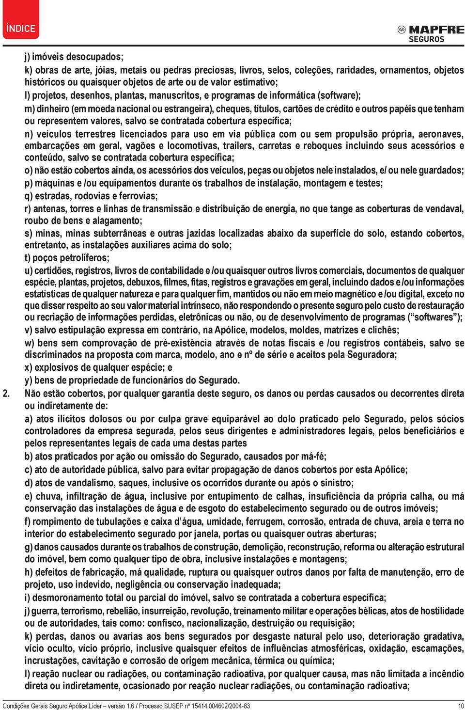 representem valores, salvo se contratada cobertura específica; n) veículos terrestres licenciados para uso em via pública com ou sem propulsão própria, aeronaves, embarcações em geral, vagões e