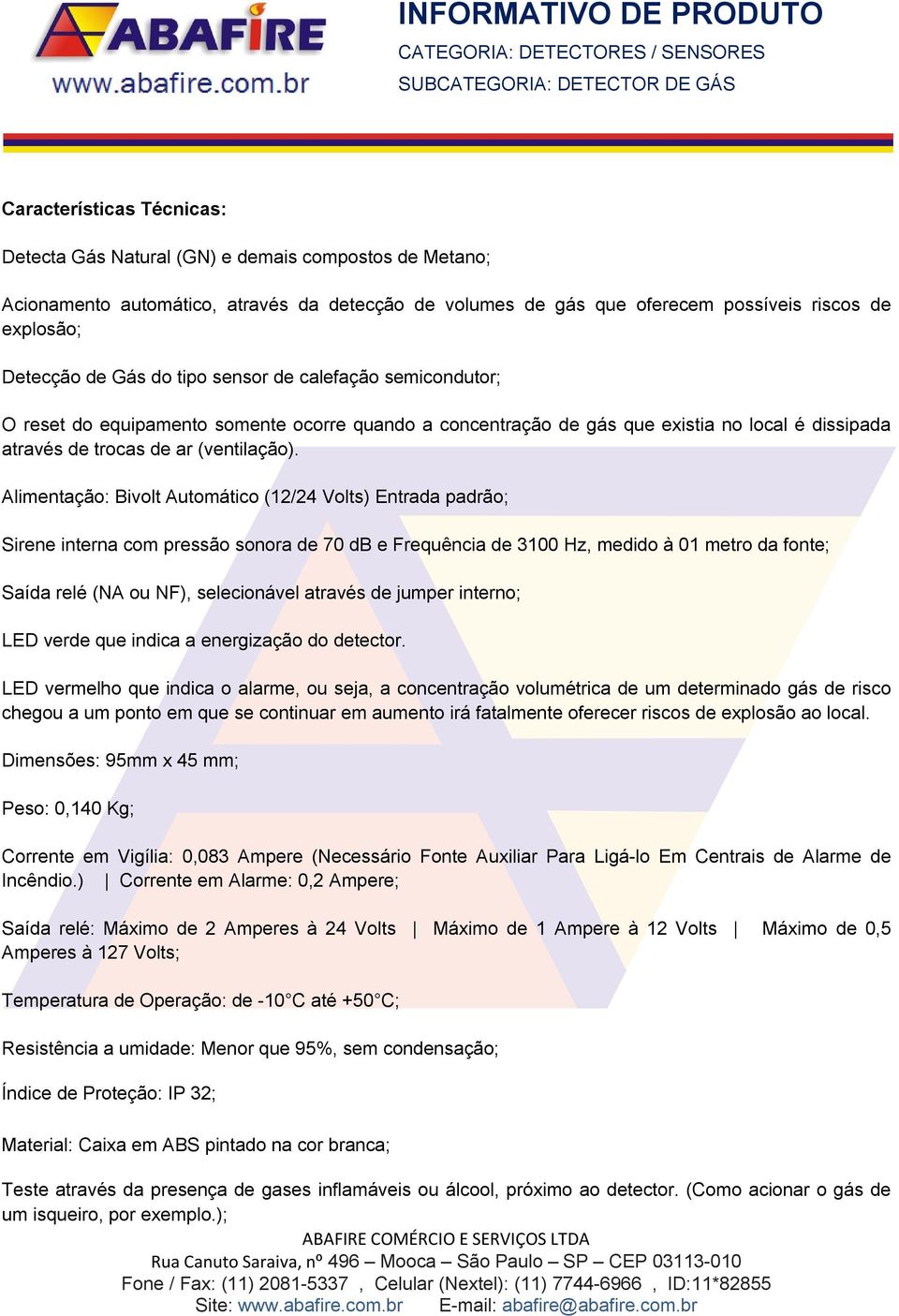 Alimentação: Bivolt Automático (12/24 Volts) Entrada padrão; Sirene interna com pressão sonora de 70 db e Frequência de 3100 Hz, medido à 01 metro da fonte; Saída relé (NA ou NF), selecionável