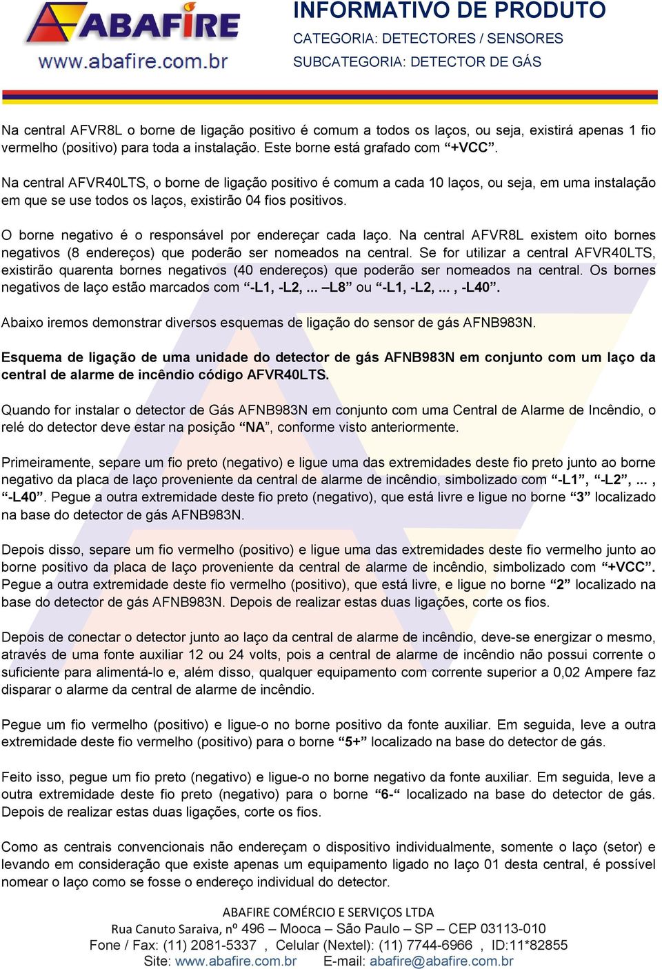 O borne negativo é o responsável por endereçar cada laço. Na central AFVR8L existem oito bornes negativos (8 endereços) que poderão ser nomeados na central.