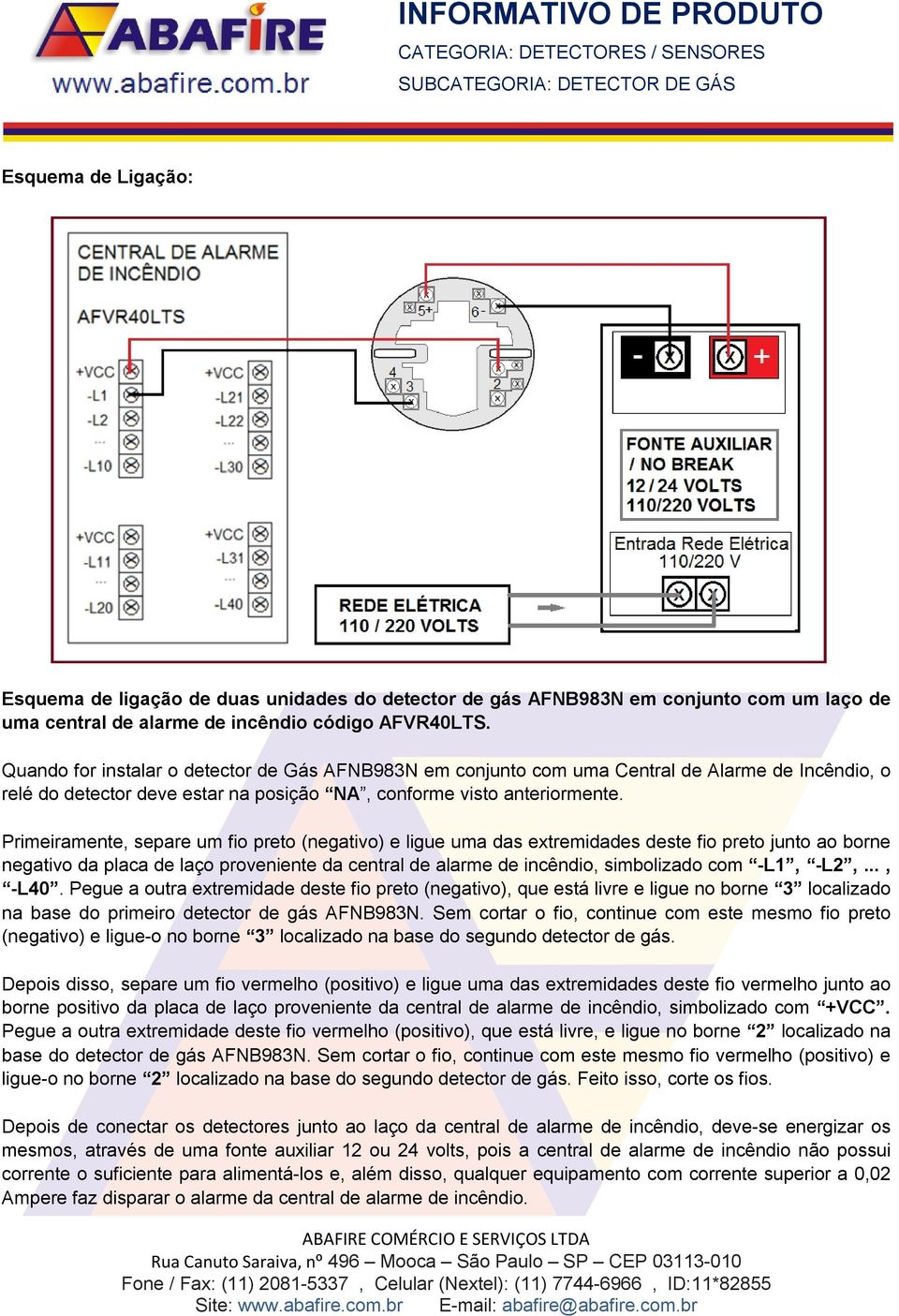 Primeiramente, separe um fio preto (negativo) e ligue uma das extremidades deste fio preto junto ao borne negativo da placa de laço proveniente da central de alarme de incêndio, simbolizado com -L1,