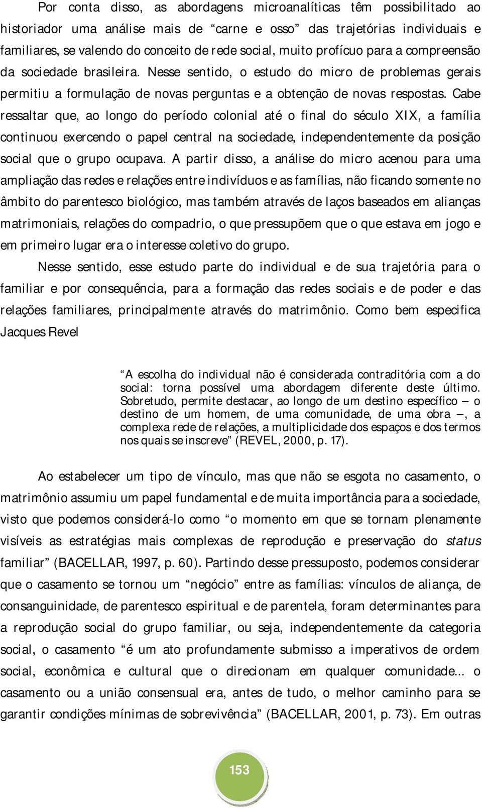 Cabe ressaltar que, ao longo do período colonial até o final do século XIX, a família continuou exercendo o papel central na sociedade, independentemente da posição social que o grupo ocupava.