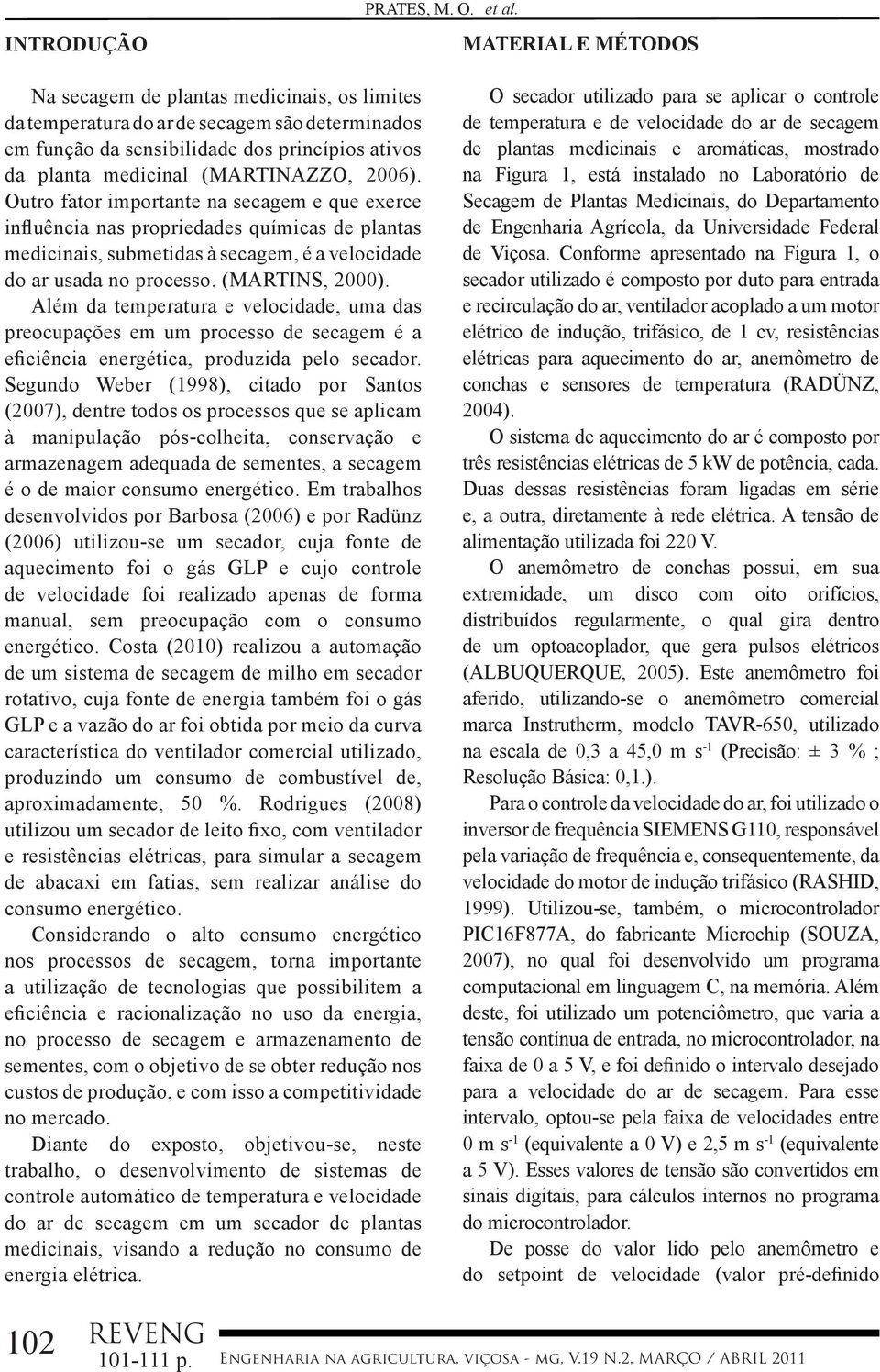 2006). Outro fator importante na secagem e que exerce influência nas propriedades químicas de plantas medicinais, submetidas à secagem, é a velocidade do ar usada no processo. (MARTINS, 2000).