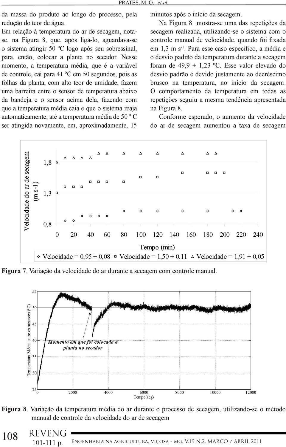 Nesse momento, a temperatura média, que é a variável de controle, cai para 41 ºC em 50 segundos, pois as folhas da planta, com alto teor de umidade, fazem uma barreira entre o sensor de temperatura