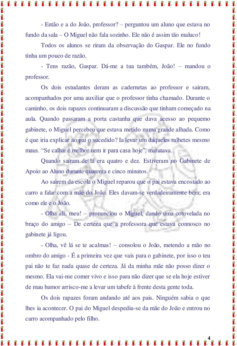 Os dois estudantes deram as cadernetas ao professor e sairam, acompanhados por uma auxiliar que o professor tinha chamado.