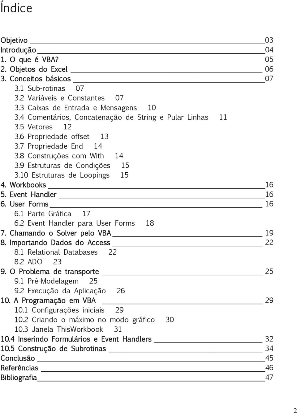 10 Estruturas de Loopings 15 4. Workbooks 16 5. Event Handler 16 6. User Forms 16 6.1 Parte Gráfica 17 6.2 Event Handler para User Forms 18 7. Chamando o Solver pelo VBA 19 8.