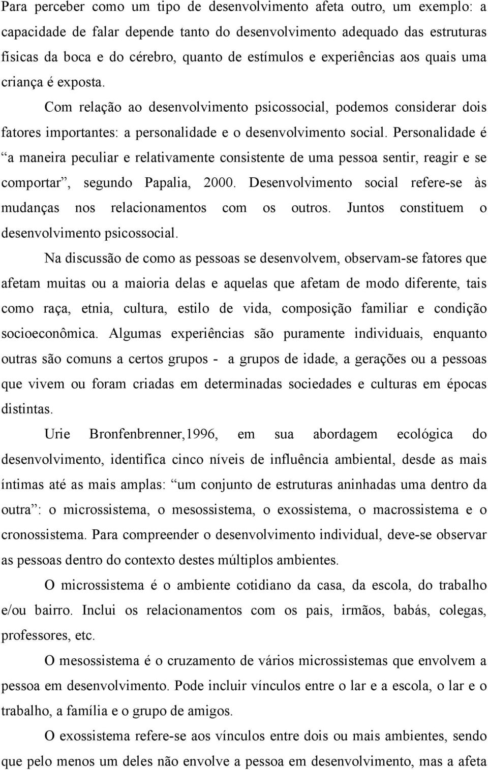 Personalidade é a maneira peculiar e relativamente consistente de uma pessoa sentir, reagir e se comportar, segundo Papalia, 2000.