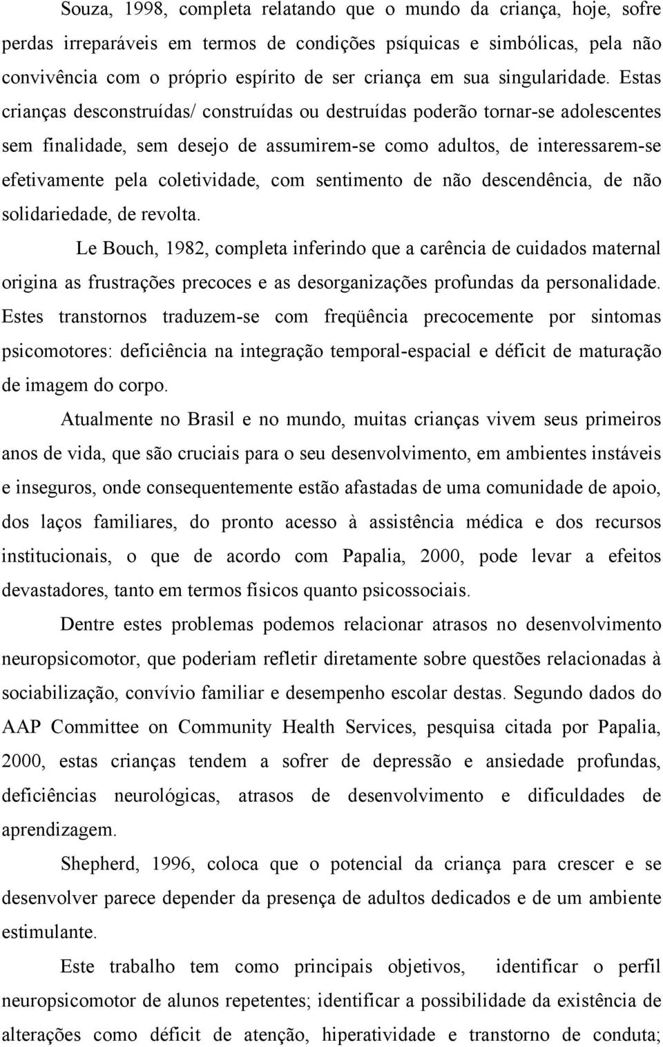 Estas crianças desconstruídas/ construídas ou destruídas poderão tornar-se adolescentes sem finalidade, sem desejo de assumirem-se como adultos, de interessarem-se efetivamente pela coletividade, com