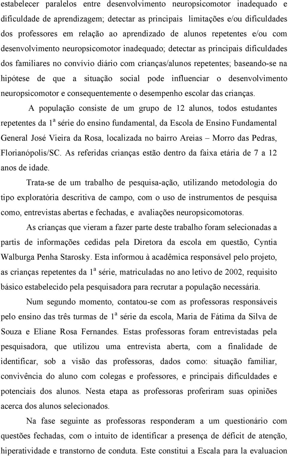 que a situação social pode influenciar o desenvolvimento neuropsicomotor e consequentemente o desempenho escolar das crianças.