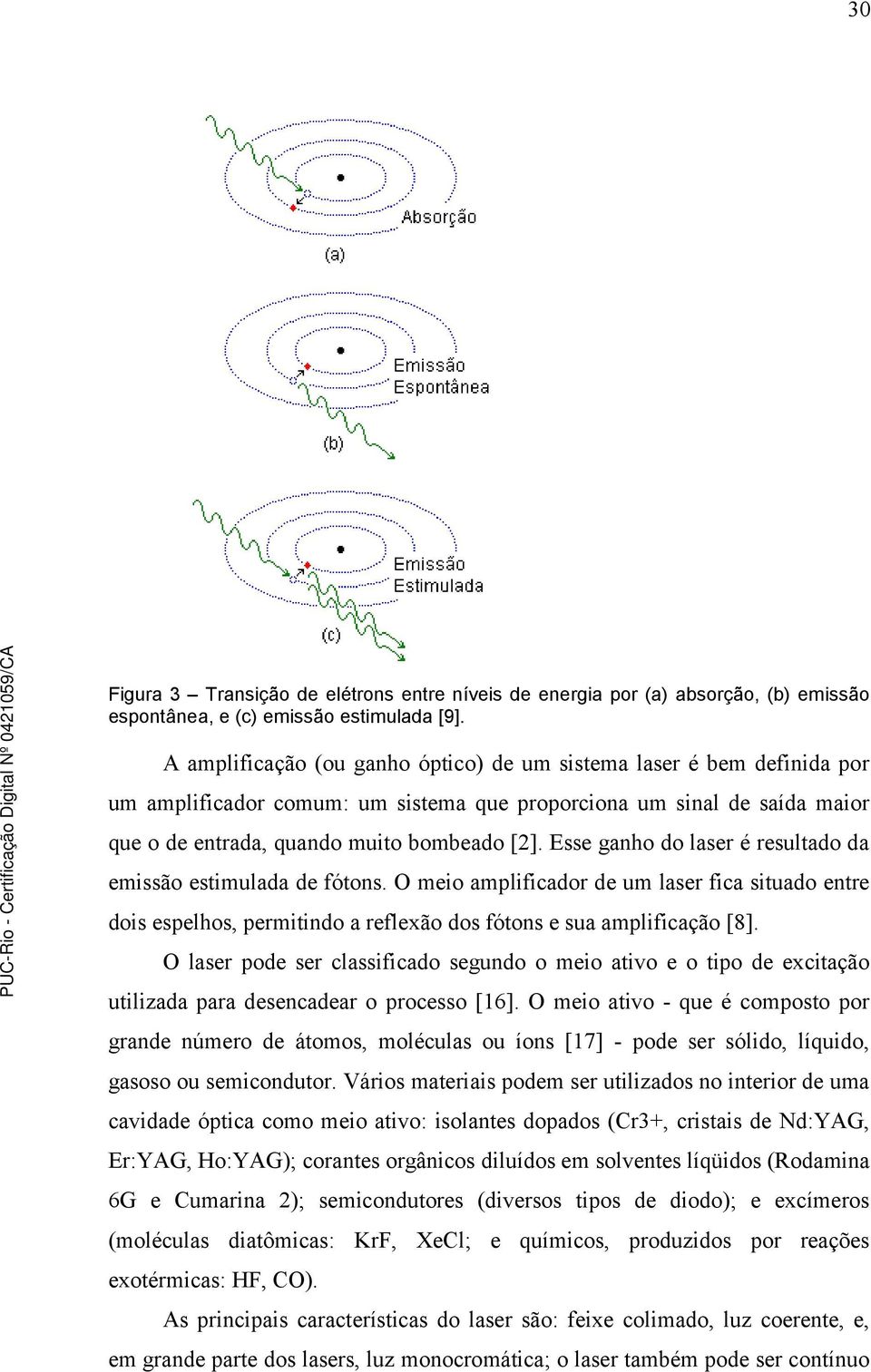 Esse ganho do laser é resultado da emissão estimulada de fótons. O meio amplificador de um laser fica situado entre dois espelhos, permitindo a reflexão dos fótons e sua amplificação [8].