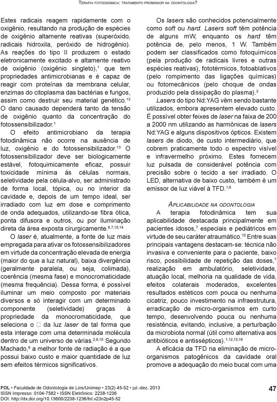 As reações do tipo II produzem o estado eletronicamente excitado e altamente reativo de oxigênio (oxigênio singleto), 1 que tem propriedades antimicrobianas e é capaz de reagir com proteínas da