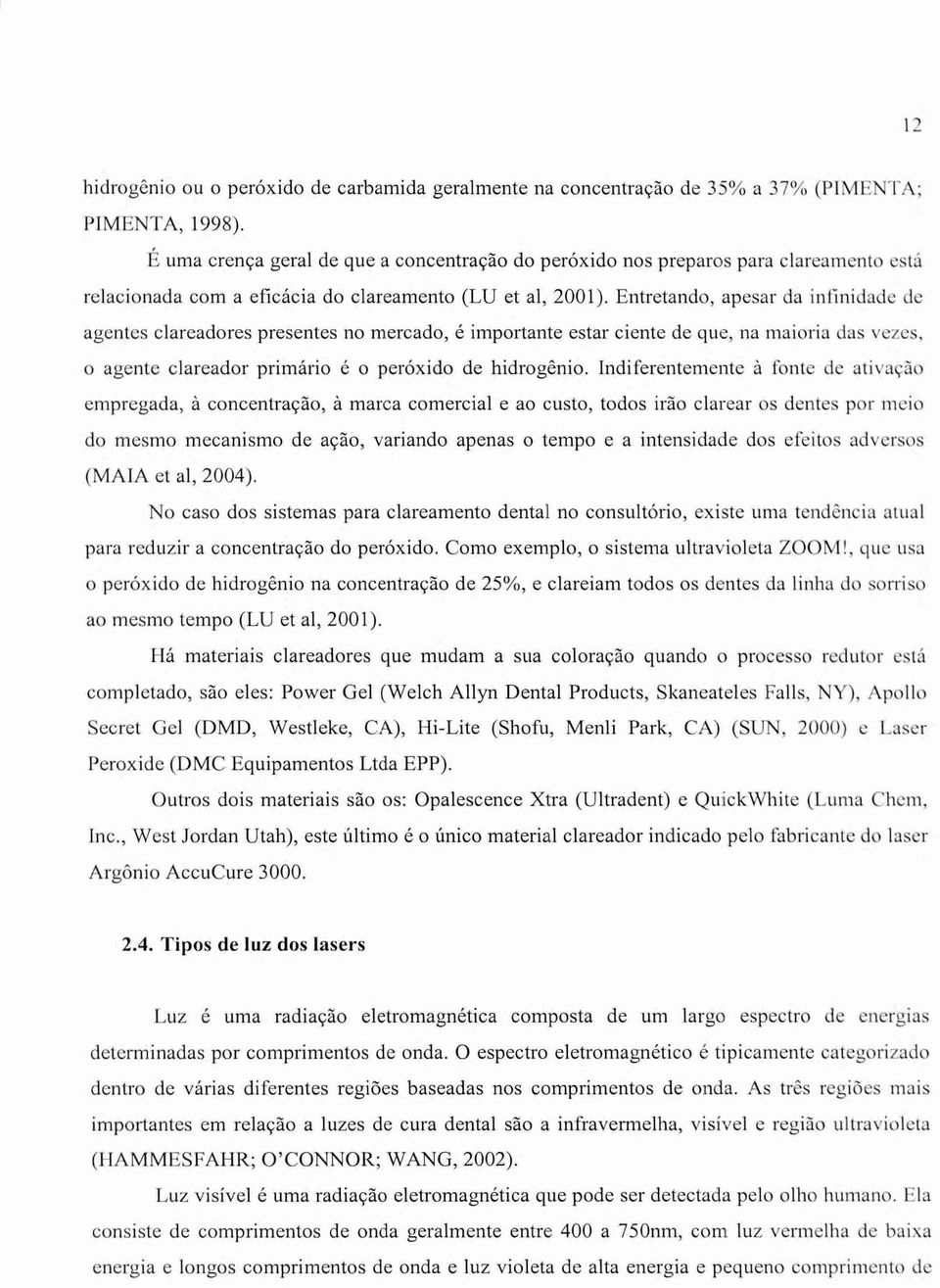 Entretando, apesar da infinidade de agentes clareadores presentes no mercado, é importante estar ciente de que, na maioria das vezes, o agente clareador primário é o per6xido de hidrogênio.