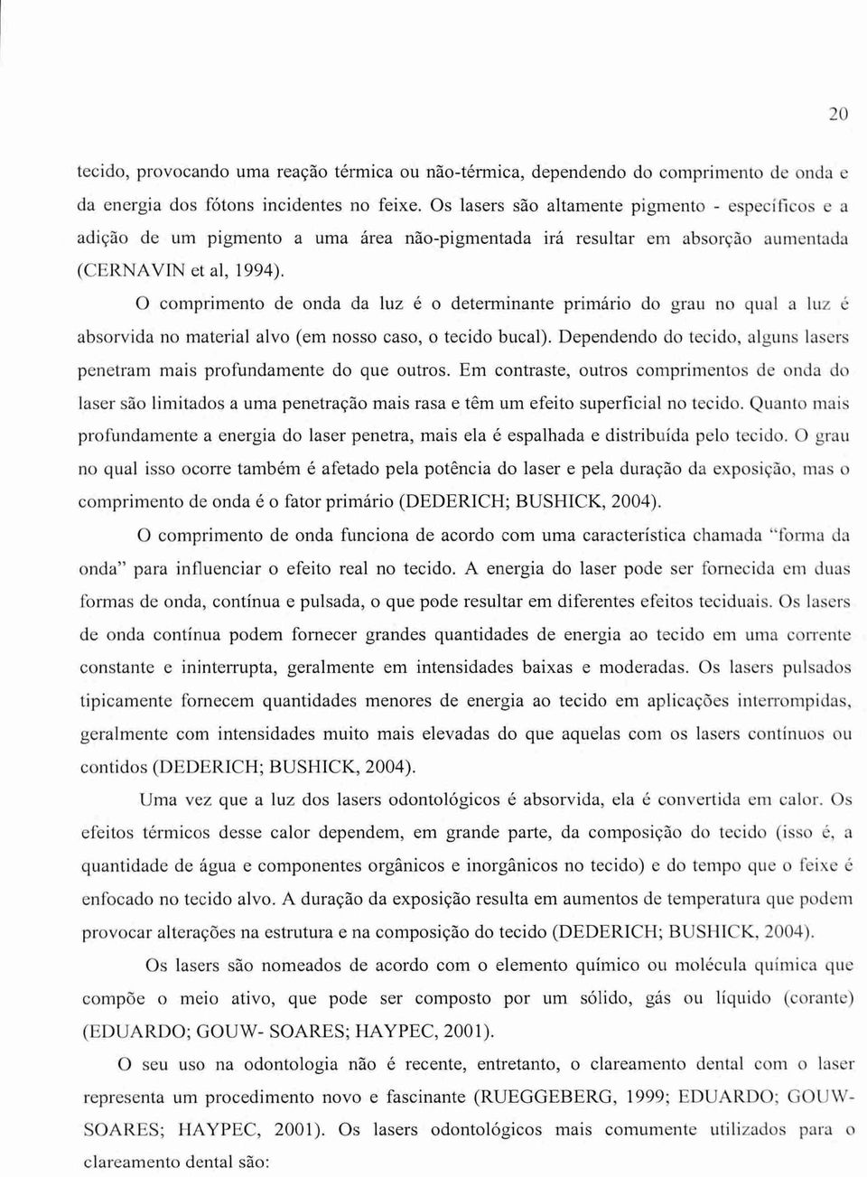 0 comprimento de onda da luz é o determinante primário do grau no qual a luz é absorvida no material alvo (em nosso caso, o tecido bucal).