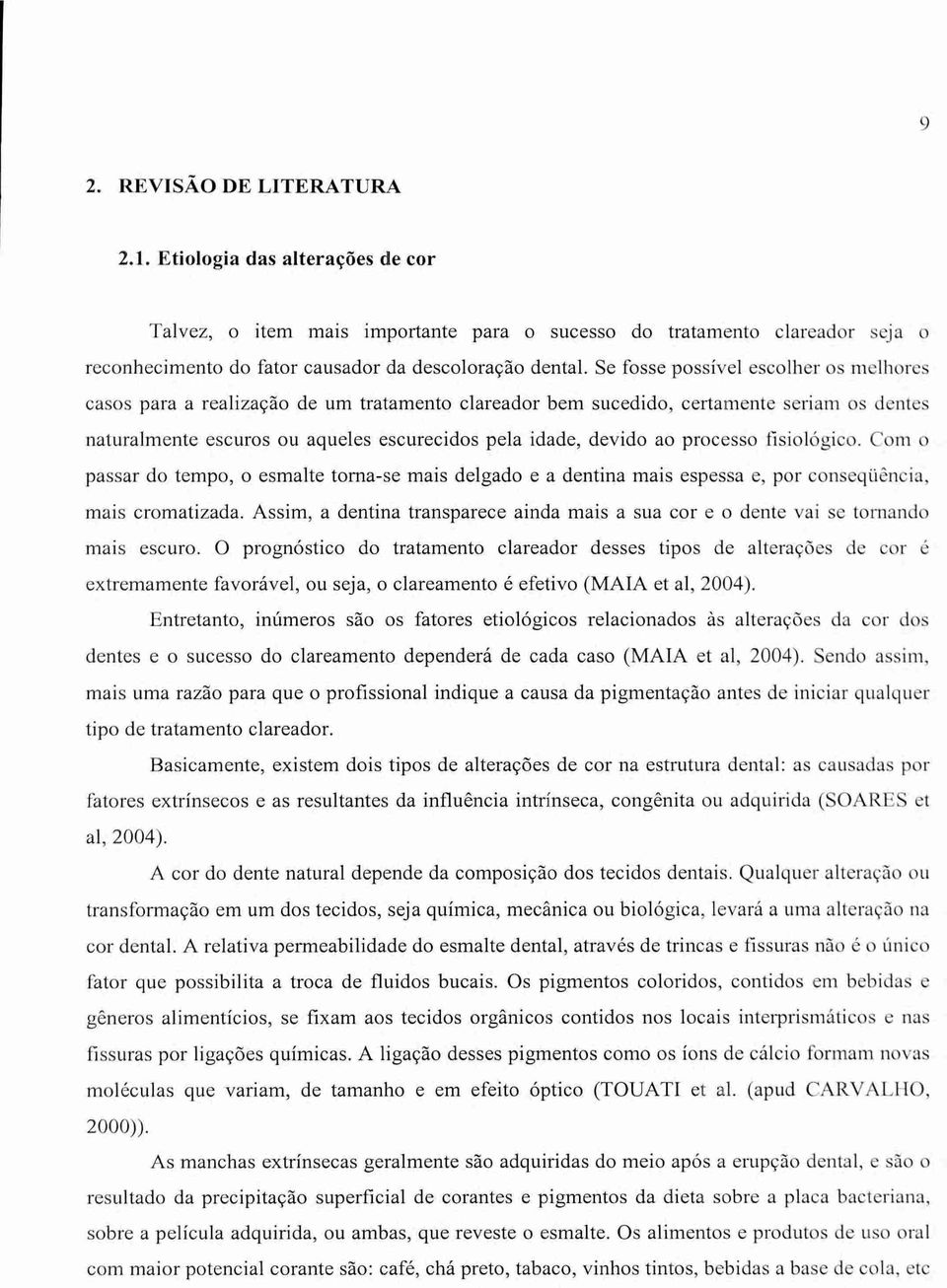 processo fisiológico. Com o passar do tempo, o esmalte torna-se mais delgado e a dentina mais espessa e, por conseqüência, mais cromatizada.