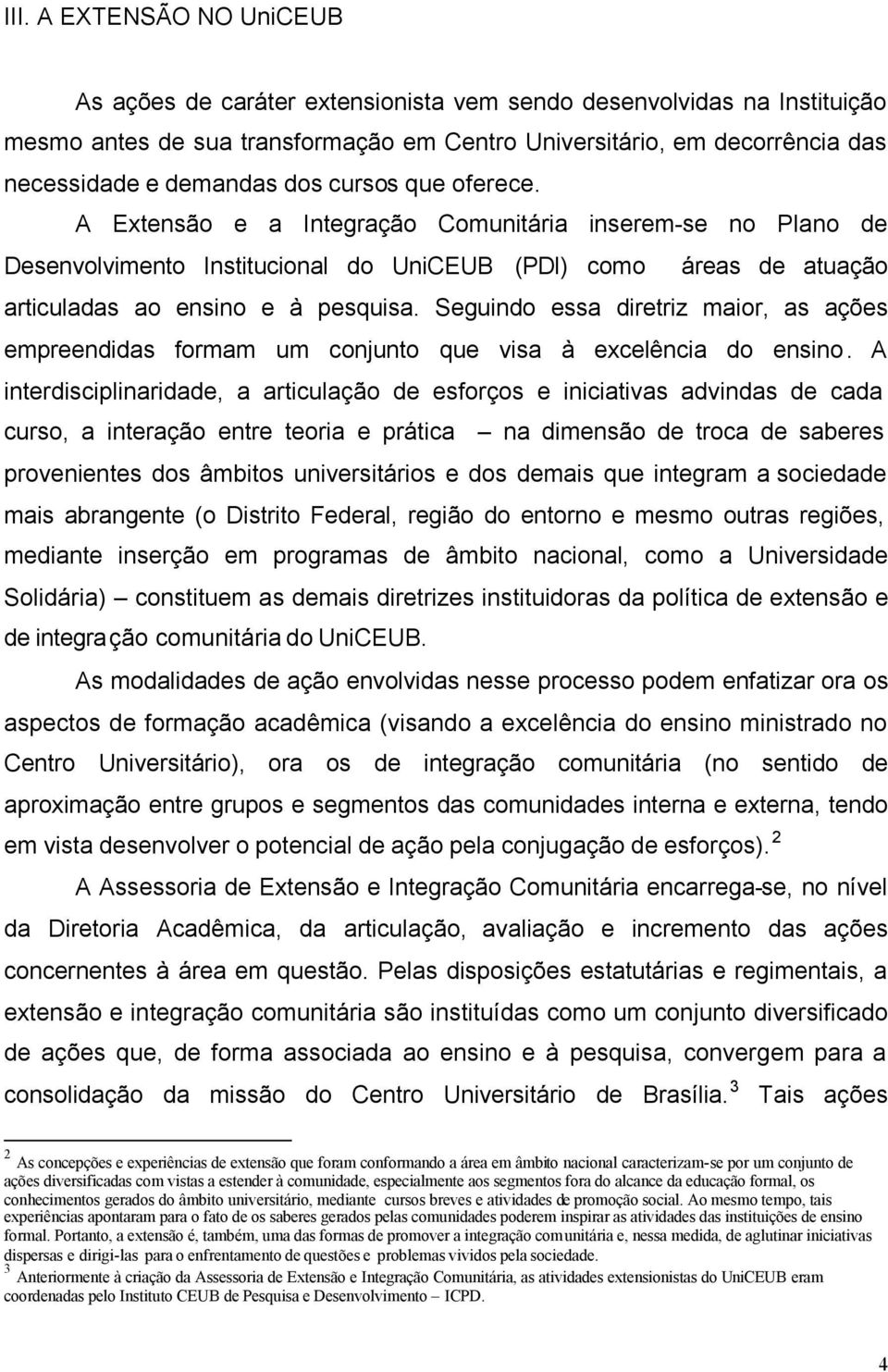 Seguindo essa diretriz maior, as ações empreendidas formam um conjunto que visa à excelência do ensino.