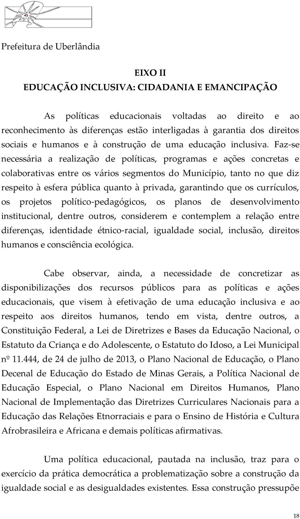 Faz-se necessária a realização de políticas, programas e ações concretas e colaborativas entre os vários segmentos do Município, tanto no que diz respeito à esfera pública quanto à privada,