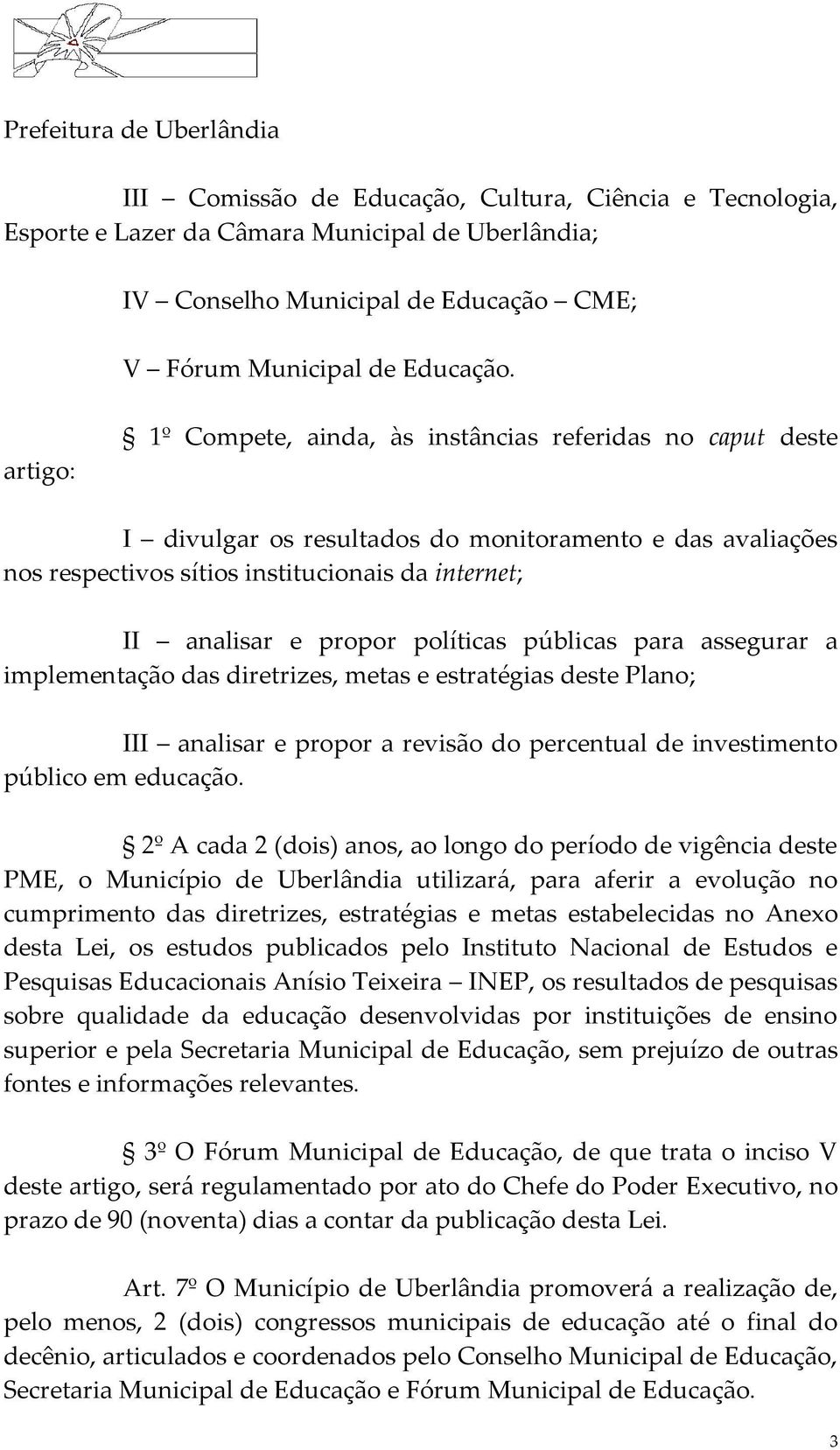 políticas públicas para assegurar a implementação das diretrizes, metas e estratégias deste Plano; III analisar e propor a revisão do percentual de investimento público em educação.