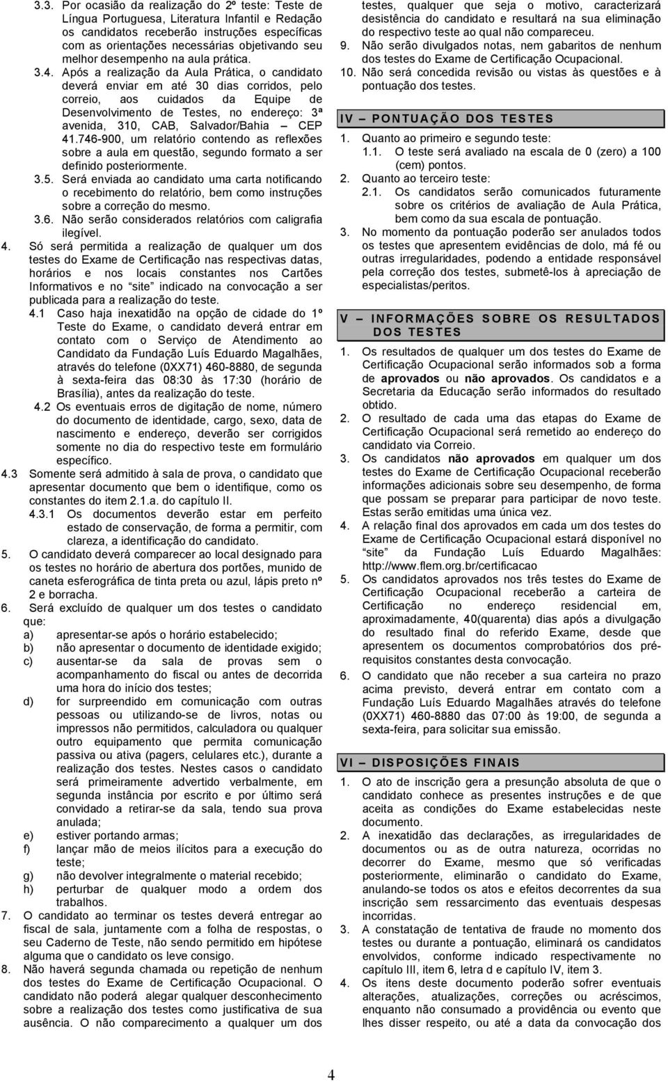 Após a realização da Aula Prática, o candidato deverá enviar em até 30 dias corridos, pelo correio, aos cuidados da Equipe de Desenvolvimento de Testes, no endereço: 3ª avenida, 310, CAB,