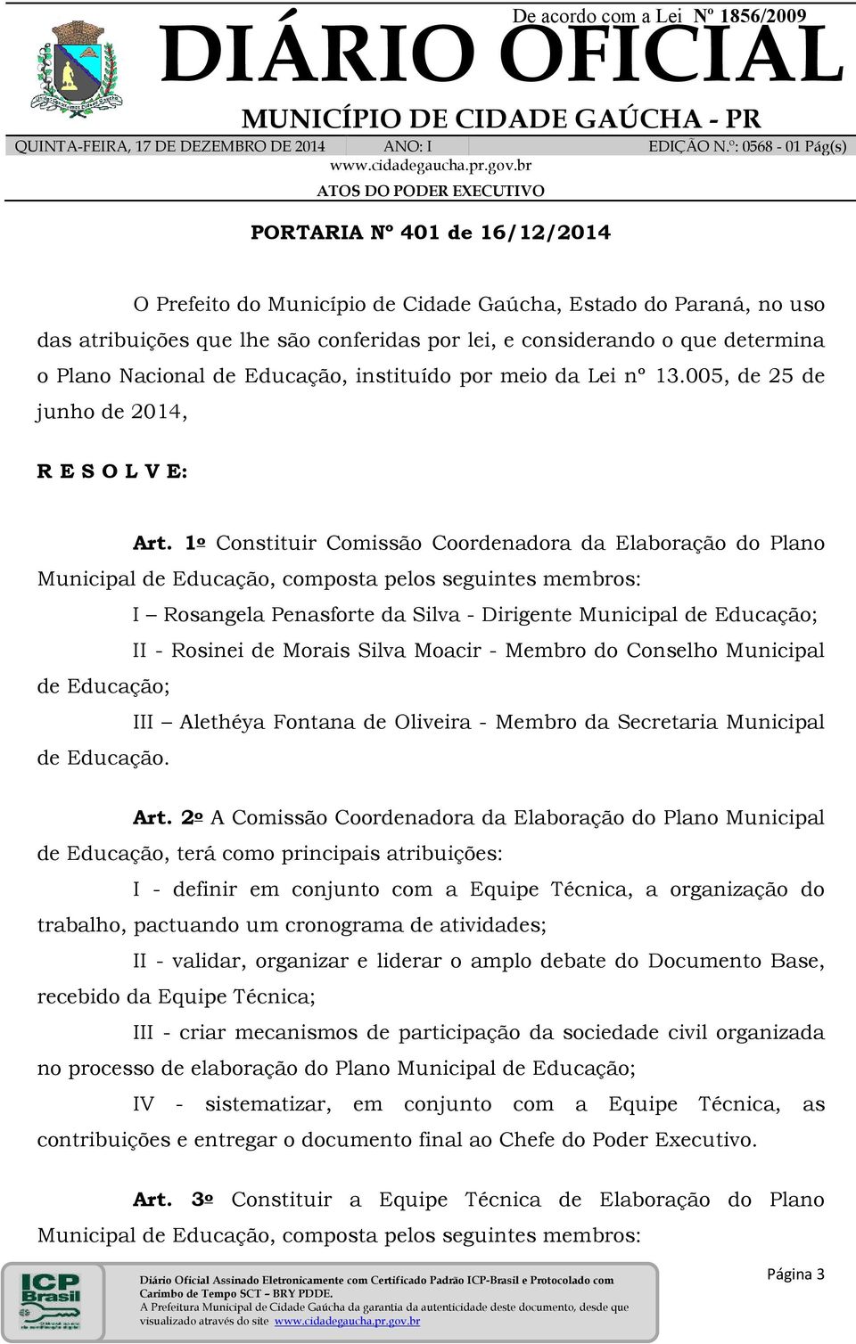 1 o Constituir Comissão Coordenadora da Elaboração do Plano Municipal de Educação, composta pelos seguintes membros: I Rosangela Penasforte da Silva - Dirigente Municipal de Educação; II - Rosinei de