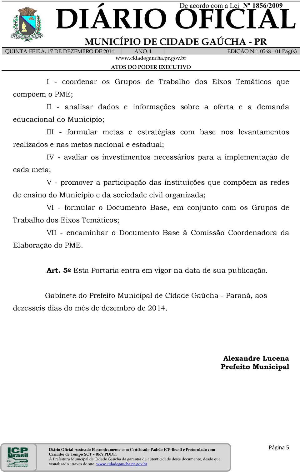 compõem as redes de ensino do Município e da sociedade civil organizada; VI - formular o Documento Base, em conjunto com os Grupos de Trabalho dos Eixos Temáticos; VII - encaminhar o Documento Base à