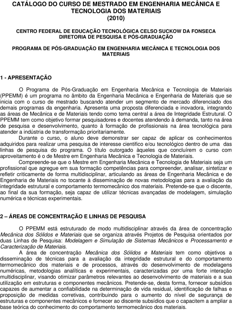 Engenharia Mecânica e Engenharia de Materiais que se inicia com o curso de mestrado buscando atender um segmento de mercado diferenciado dos demais programas da engenharia.