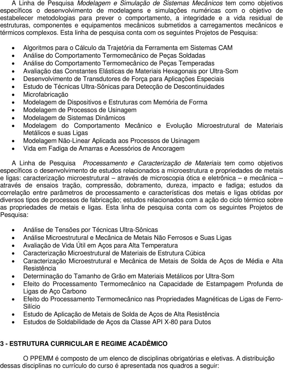 Esta linha de pesquisa conta com os seguintes Projetos de Pesquisa: Algoritmos para o Cálculo da Trajetória da Ferramenta em Sistemas CAM Análise do Comportamento Termomecânico de Peças Soldadas