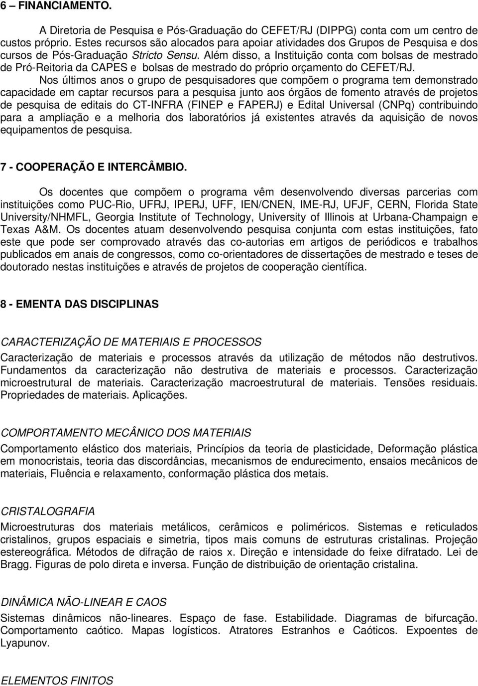 Além disso, a Instituição conta com bolsas de mestrado de Pró-Reitoria da CAPES e bolsas de mestrado do próprio orçamento do CEFET/RJ.