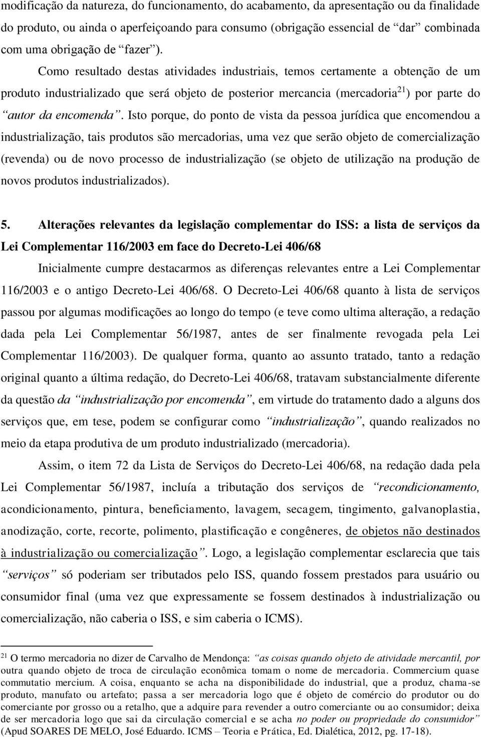 Como resultado destas atividades industriais, temos certamente a obtenção de um produto industrializado que será objeto de posterior mercancia (mercadoria 21 ) por parte do autor da encomenda.