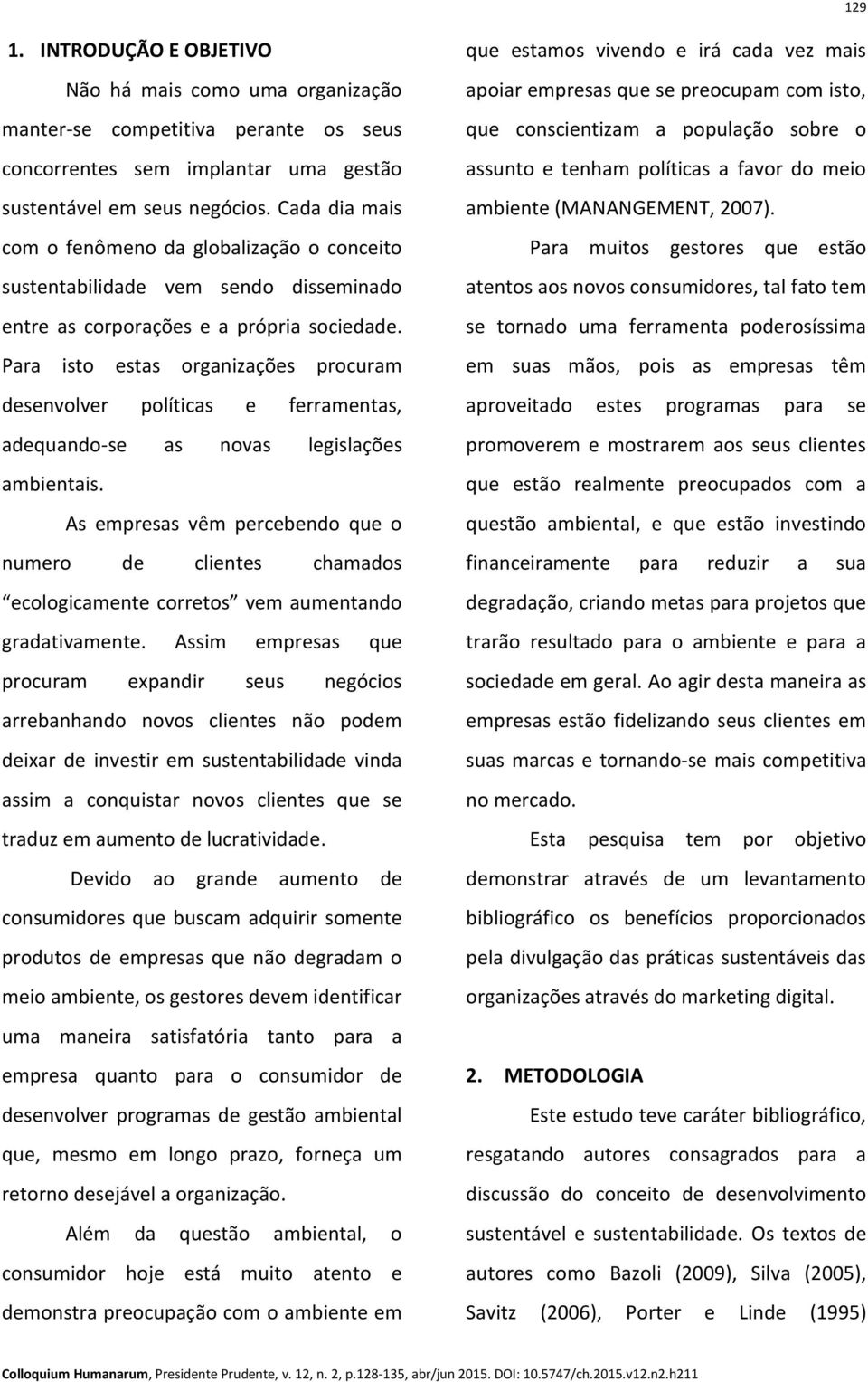 Para isto estas organizações procuram desenvolver políticas e ferramentas, adequando-se as novas legislações ambientais.